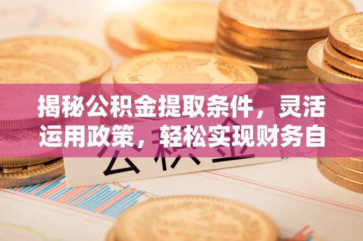 横沥揭秘公积金提取条件，灵活运用政策，轻松实现财务自由