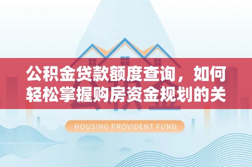 横沥公积金贷款额度查询，如何轻松掌握购房资金规划的关键