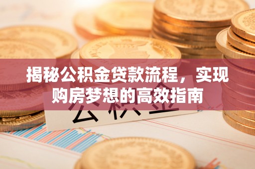 横沥揭秘公积金贷款流程，实现购房梦想的高效指南