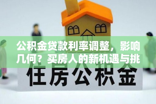 横沥公积金贷款利率调整，影响几何？买房人的新机遇与挑战