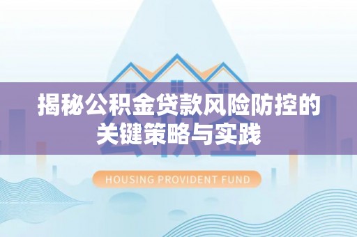 横沥揭秘公积金贷款风险防控的关键策略与实践