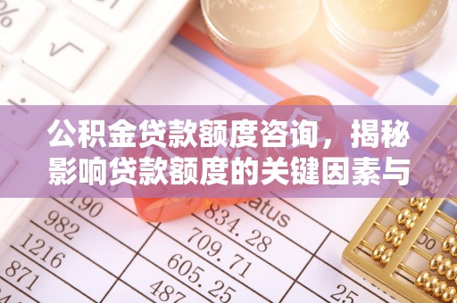 横沥公积金贷款额度咨询，揭秘影响贷款额度的关键因素与实用攻略