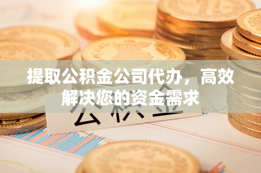 横沥提取公积金公司代办，高效解决您的资金需求