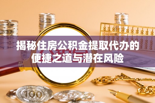 横沥揭秘住房公积金提取代办的便捷之道与潜在风险