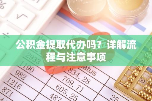 横沥公积金提取代办吗？详解流程与注意事项