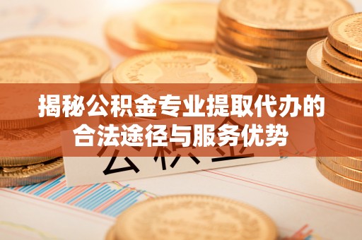 横沥揭秘公积金专业提取代办的合法途径与服务优势