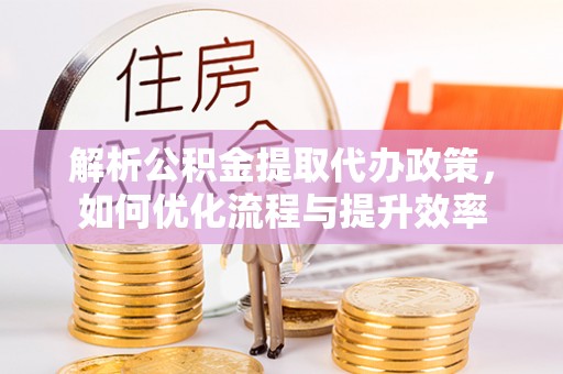 横沥解析公积金提取代办政策，如何优化流程与提升效率