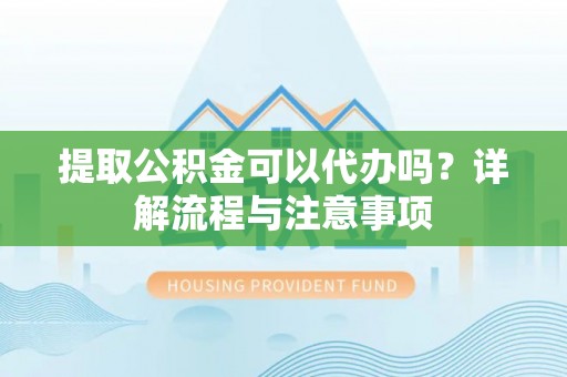 横沥提取公积金可以代办吗？详解流程与注意事项