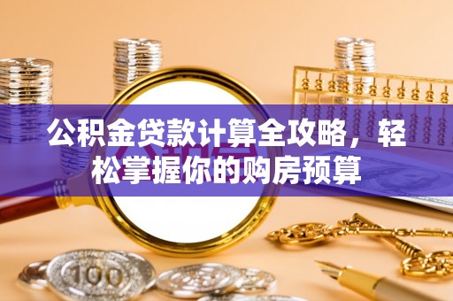 横沥公积金贷款计算全攻略，轻松掌握你的购房预算