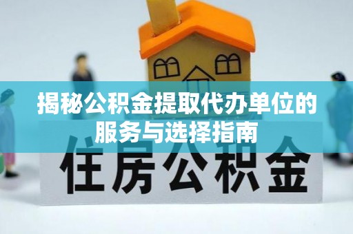 横沥揭秘公积金提取代办单位的服务与选择指南