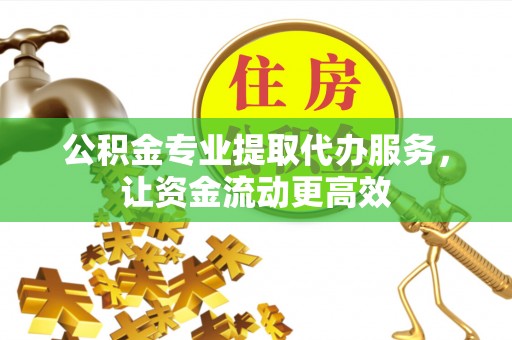 横沥公积金专业提取代办服务，让资金流动更高效