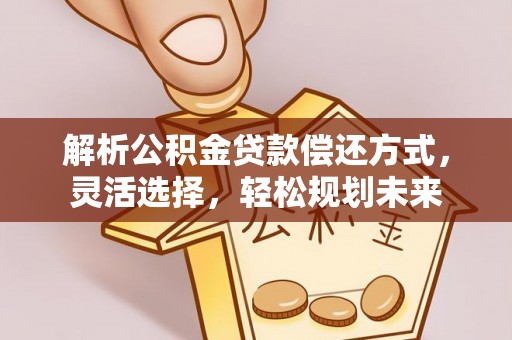 横沥解析公积金贷款偿还方式，灵活选择，轻松规划未来