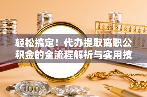 横沥轻松搞定！代办提取离职公积金的全流程解析与实用技巧