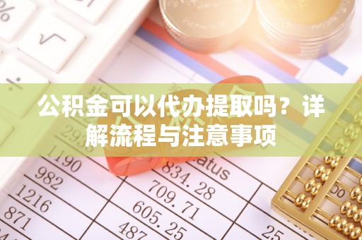 横沥公积金可以代办提取吗？详解流程与注意事项
