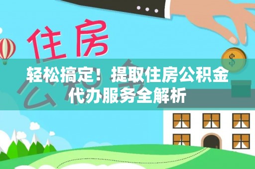 横沥轻松搞定！提取住房公积金代办服务全解析