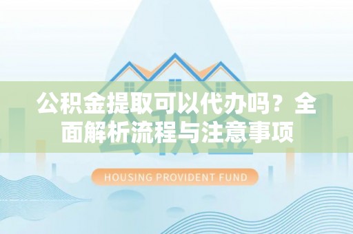 横沥公积金提取可以代办吗？全面解析流程与注意事项
