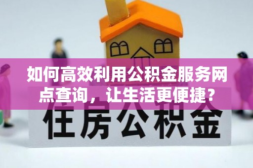 横沥如何高效利用公积金服务网点查询，让生活更便捷？