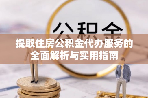 横沥提取住房公积金代办服务的全面解析与实用指南