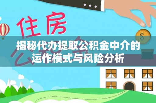 横沥揭秘代办提取公积金中介的运作模式与风险分析