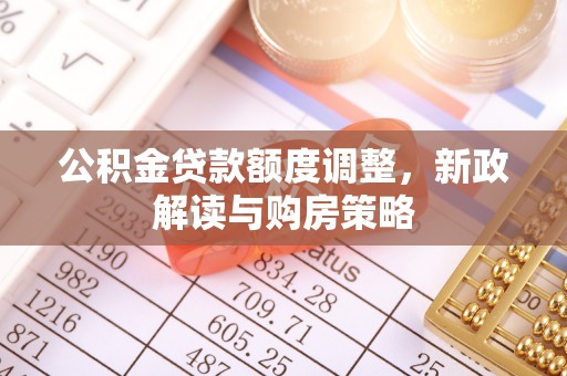 横沥公积金贷款额度调整，新政解读与购房策略