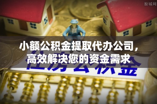 横沥小额公积金提取代办公司，高效解决您的资金需求