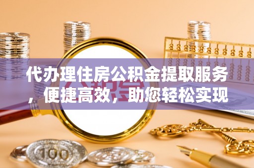 横沥代办理住房公积金提取服务，便捷高效，助您轻松实现资金规划