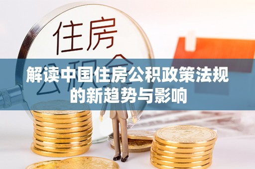 横沥解读中国住房公积政策法规的新趋势与影响