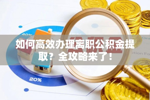 横沥如何高效办理离职公积金提取？全攻略来了！