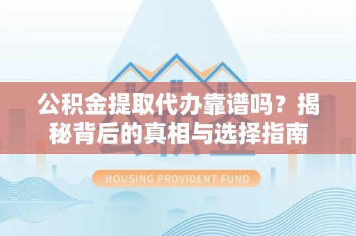 横沥公积金提取代办靠谱吗？揭秘背后的真相与选择指南