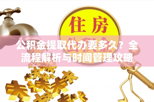 横沥公积金提取代办要多久？全流程解析与时间管理攻略
