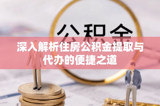 横沥深入解析住房公积金提取与代办的便捷之道