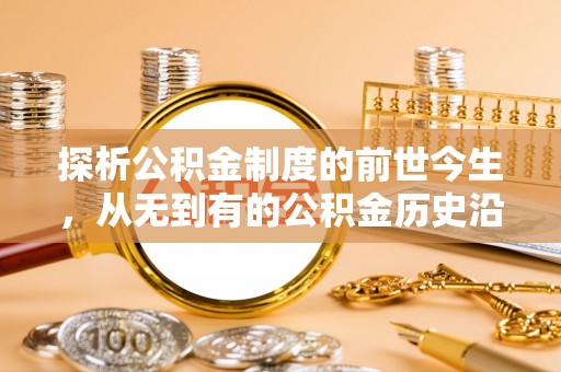 横沥探析公积金制度的前世今生，从无到有的公积金历史沿革解析