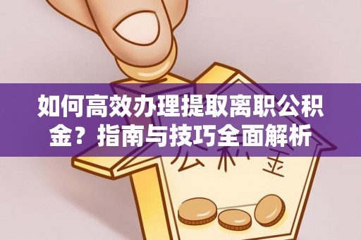 横沥如何高效办理提取离职公积金？指南与技巧全面解析