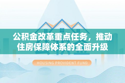 横沥公积金改革重点任务，推动住房保障体系的全面升级