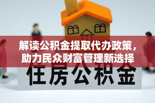 横沥解读公积金提取代办政策，助力民众财富管理新选择