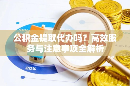 横沥公积金提取代办吗？高效服务与注意事项全解析
