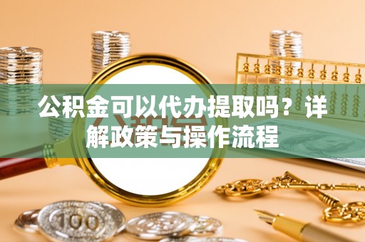 横沥公积金可以代办提取吗？详解政策与操作流程