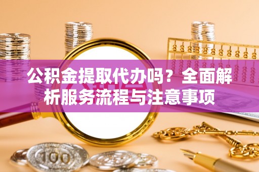 横沥公积金提取代办吗？全面解析服务流程与注意事项
