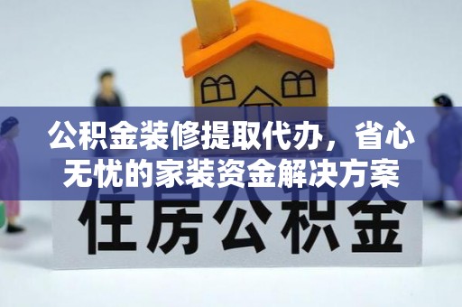 横沥公积金装修提取代办，省心无忧的家装资金解决方案