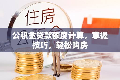 横沥公积金贷款额度计算，掌握技巧，轻松购房