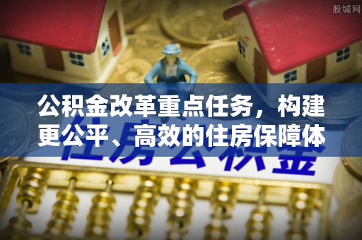 横沥公积金改革重点任务，构建更公平、高效的住房保障体系