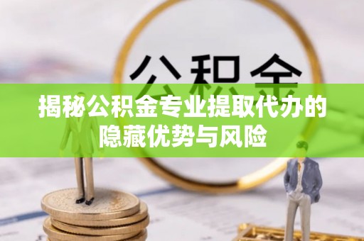 横沥揭秘公积金专业提取代办的隐藏优势与风险