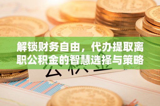 横沥解锁财务自由，代办提取离职公积金的智慧选择与策略