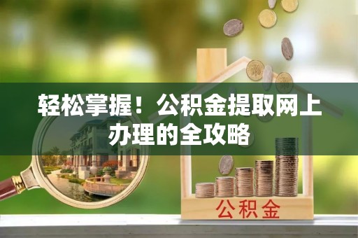 横沥轻松掌握！公积金提取网上办理的全攻略
