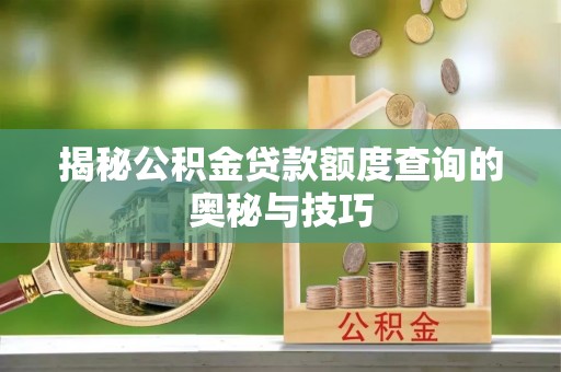 横沥揭秘公积金贷款额度查询的奥秘与技巧