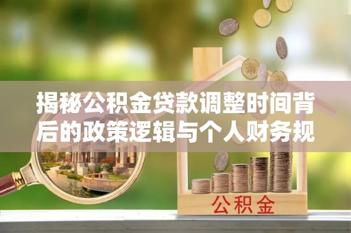 横沥揭秘公积金贷款调整时间背后的政策逻辑与个人财务规划