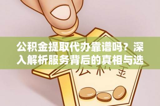 横沥公积金提取代办靠谱吗？深入解析服务背后的真相与选择指南