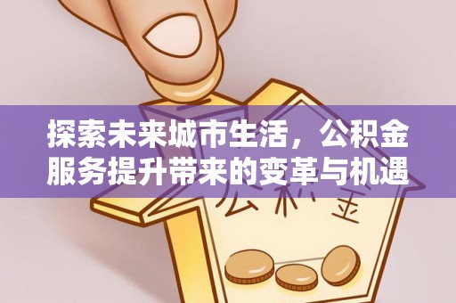 横沥探索未来城市生活，公积金服务提升带来的变革与机遇