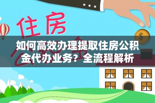 横沥如何高效办理提取住房公积金代办业务？全流程解析