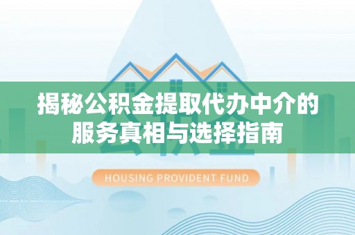 横沥揭秘公积金提取代办中介的服务真相与选择指南
